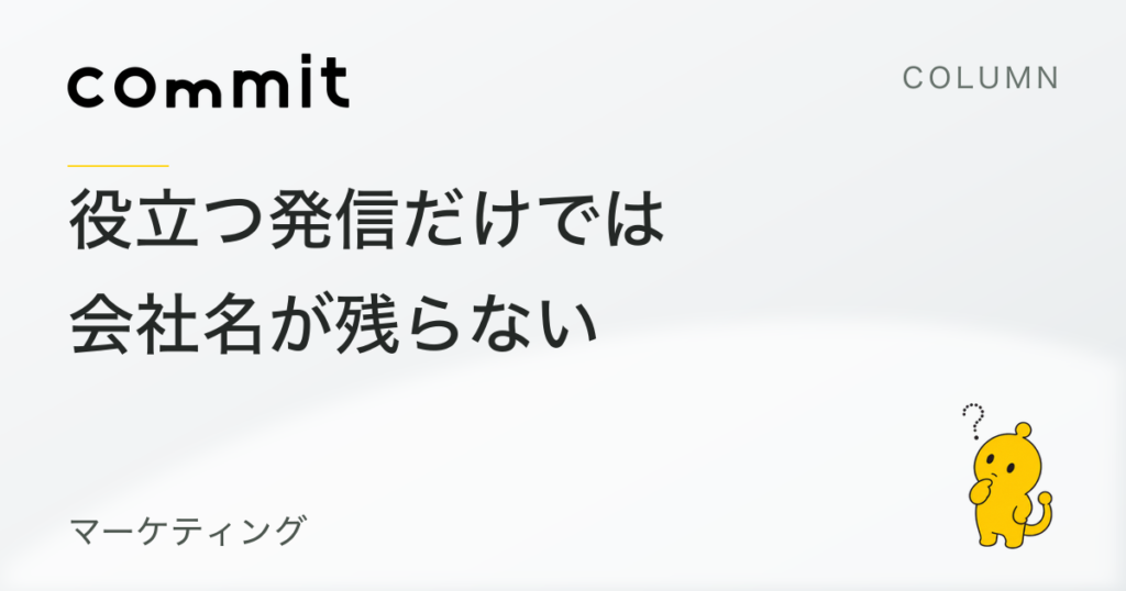 役立つ発信だけでは会社名が残らない。情報と自社を結びつける方法